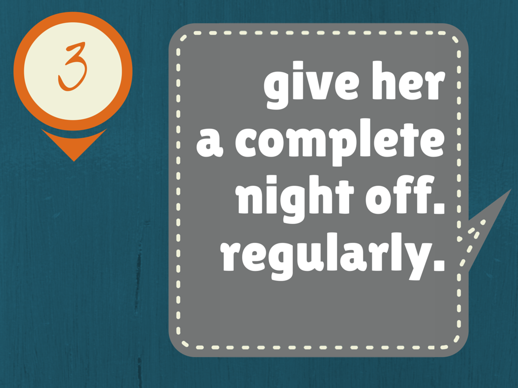 Give her a complete night off - regularly