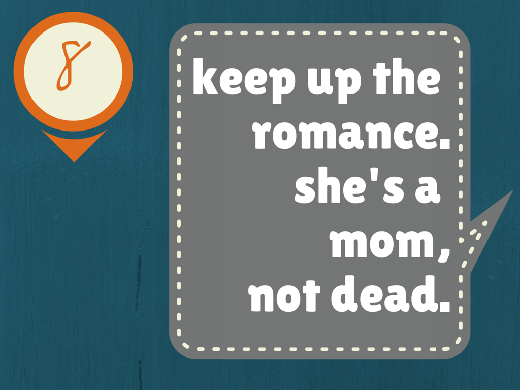 Keep up the romance. She's a mom, not dead.
