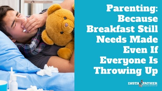 Parenting:  Because Breakfast Still Needs Made Even If Everyone Is Throwing Up